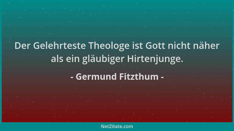 Germund Fitzthum - Der Gelehrteste Theologe ist Gott nicht näher als ein gläubiger Hirtenjunge....