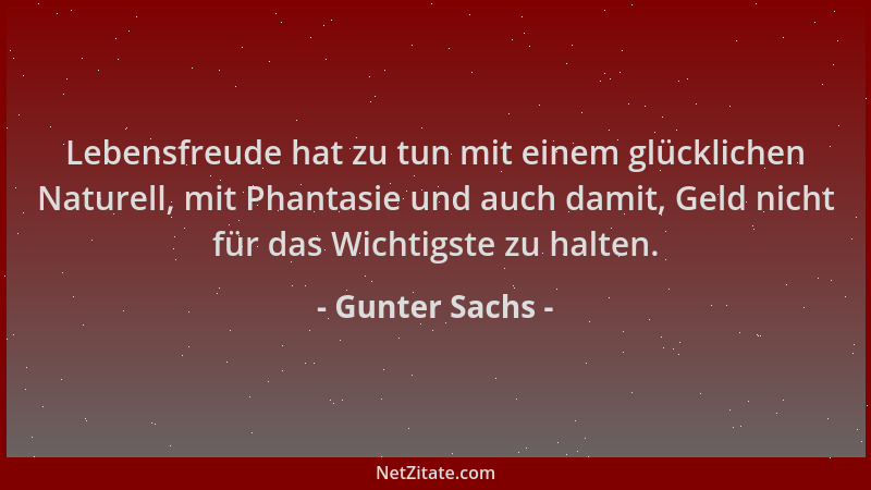 Gunter Sachs - Lebensfreude hat zu tun mit einem glücklichen Naturell, mit Phantasie und auch damit, Geld nicht für das Wic...