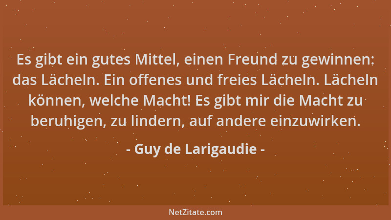Guy de Larigaudie - Es gibt ein gutes Mittel, einen Freund zu gewinnen: das Lächeln. Ein offenes und freies Lächeln. Lächel...