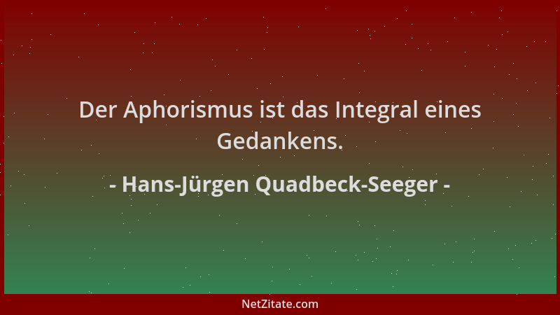 Hans-Jürgen Quadbeck-Seeger - Der Aphorismus ist das Integral eines Gedankens....