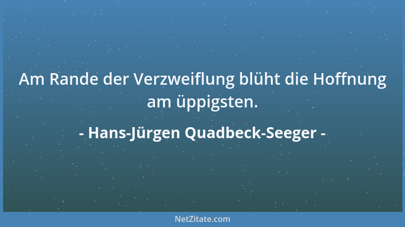 Hans-Jürgen Quadbeck-Seeger - Am Rande der Verzweiflung blüht die Hoffnung am üppigsten....