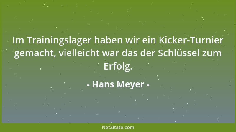 Hans Meyer - Im Trainingslager haben wir ein Kicker-Turnier gemacht, vielleicht war das der Schlüssel zum Erfolg....