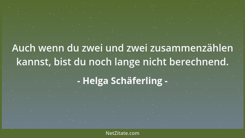 Helga Schäferling - Auch wenn du zwei und zwei zusammenzählen kannst, bist du noch lange nicht berechnend....