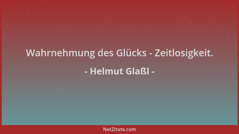Helmut Glaßl - Wahrnehmung des Glücks - Zeitlosigkeit....