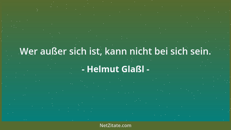 Helmut Glaßl - Wer außer sich ist, kann nicht bei sich sein....