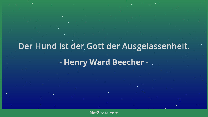 Henry Ward Beecher - Der Hund ist der Gott der Ausgelassenheit....