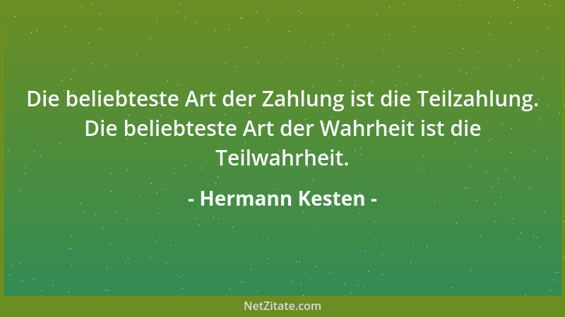 Hermann Kesten - Die beliebteste Art der Zahlung ist die Teilzahlung. Die beliebteste Art der Wahrheit ist die Teilwahrheit...