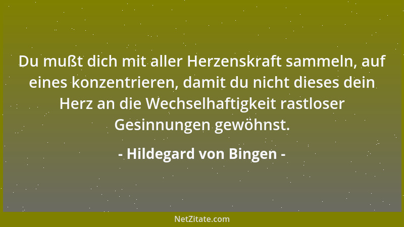 Hildegard von Bingen - Du mußt dich mit aller Herzenskraft sammeln, auf eines konzentrieren, damit du nicht dieses dein Her...