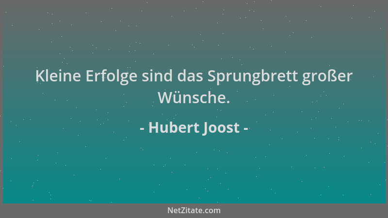 Hubert Joost - Kleine Erfolge sind das Sprungbrett großer Wünsche....