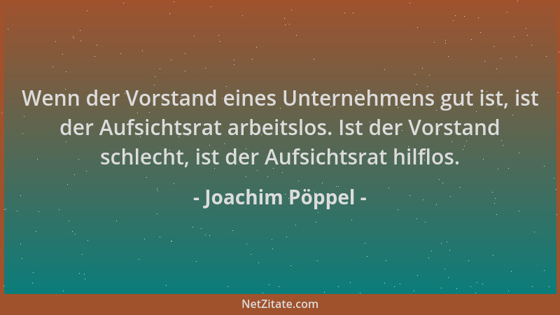 Joachim Pöppel - Wenn der Vorstand eines Unternehmens gut ist, ist der Aufsichtsrat arbeitslos. Ist der Vorstand schlecht,...