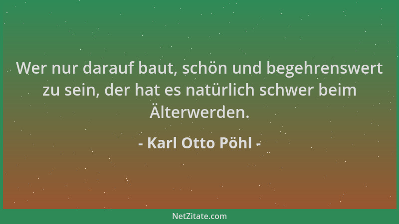 Karl Otto Pöhl - Wer nur darauf baut, schön und begehrenswert zu sein, der hat es natürlich schwer beim Älterwerden....