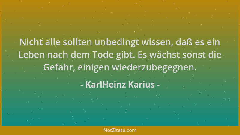 KarlHeinz Karius - Nicht alle sollten unbedingt wissen, daß es ein Leben nach dem Tode gibt. Es wächst sonst die Gefahr, ei...