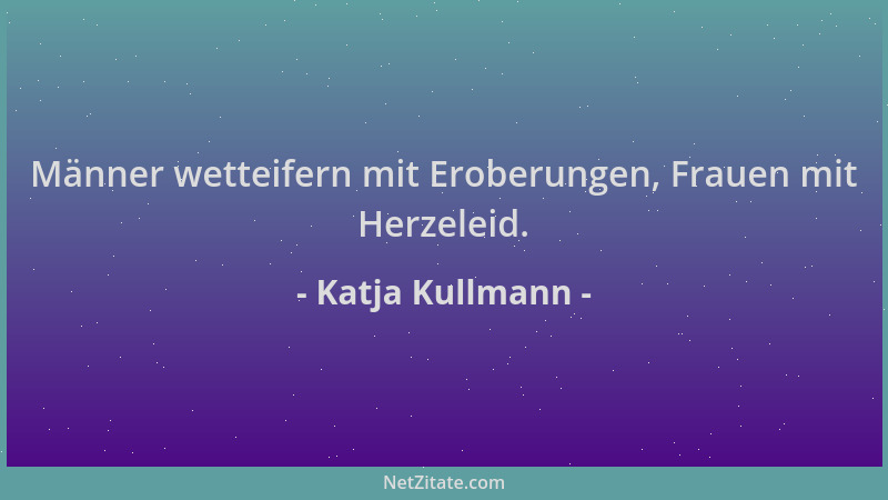 Katja Kullmann - Männer wetteifern mit Eroberungen, Frauen mit Herzeleid....
