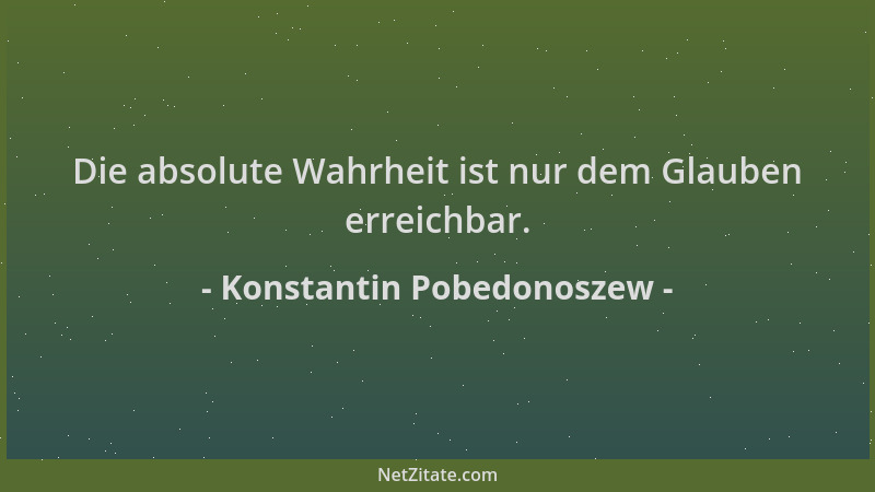 Konstantin Pobedonoszew - Die absolute Wahrheit ist nur dem Glauben erreichbar....