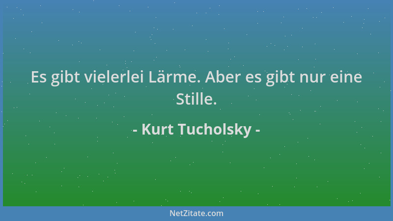 Kurt Tucholsky - Es gibt vielerlei Lärme. Aber es gibt nur eine Stille....