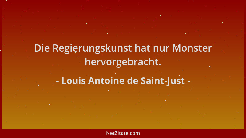 Louis Antoine de Saint-Just - Die Regierungskunst hat nur Monster hervorgebracht....