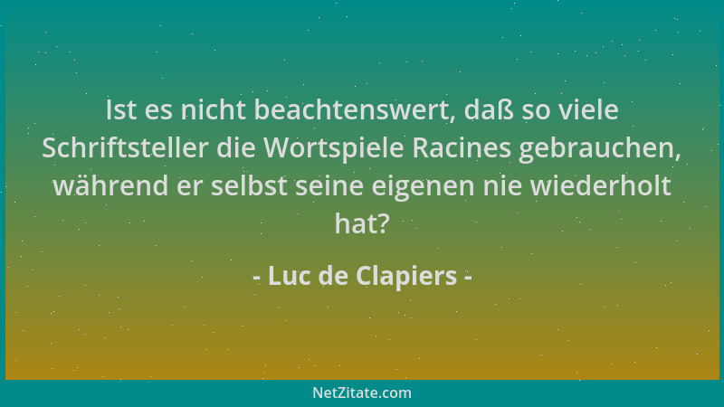 Luc de Clapiers - Ist es nicht beachtenswert, daß so viele Schriftsteller die Wortspiele Racines gebrauchen, während er sel...