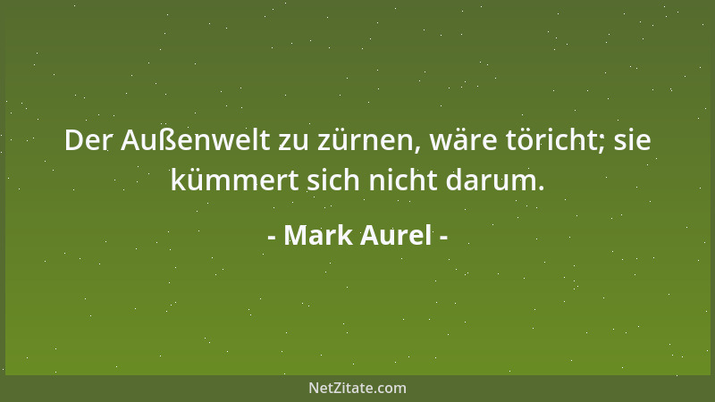 Mark Aurel - Sorge nicht für die Zukunft! Wirst du sie ja doch, wenn es sein soll, einmal erreichen, mit derselben Vernunft...