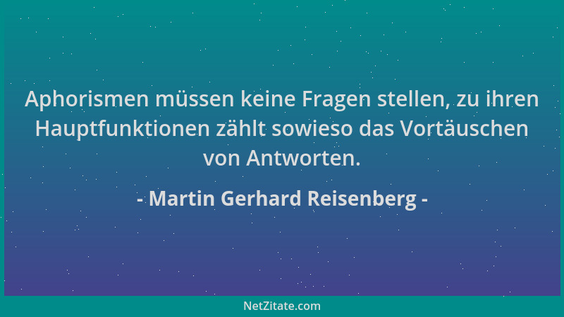 Martin Gerhard Reisenberg - Aphorismen müssen keine Fragen stellen, zu ihren Hauptfunktionen zählt sowieso das Vortäuschen...