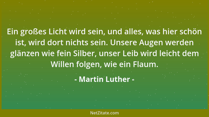 Martin Luther - Ein großes Licht wird sein, und alles, was hier schön ist, wird dort nichts sein. Unsere Augen werden glänz...