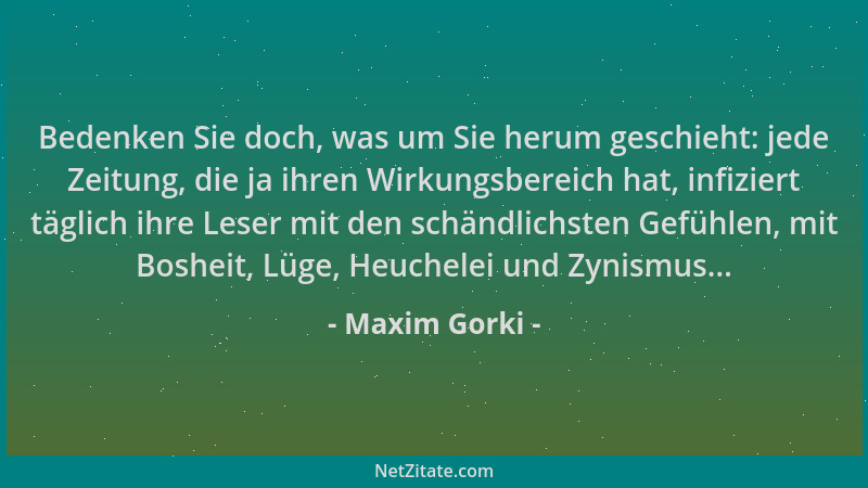 Maxim Gorki - Bedenken Sie doch, was um Sie herum geschieht: jede Zeitung, die ja ihren Wirkungsbereich hat, infiziert tägl...