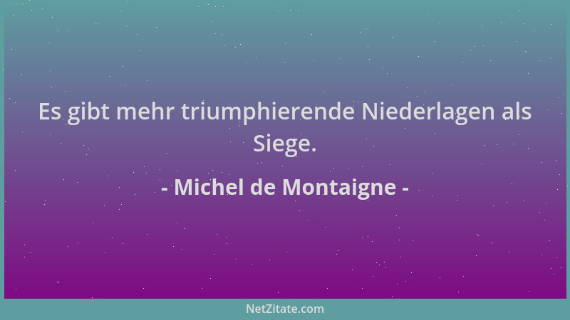 Michel de Montaigne - Es gibt mehr triumphierende Niederlagen als Siege....