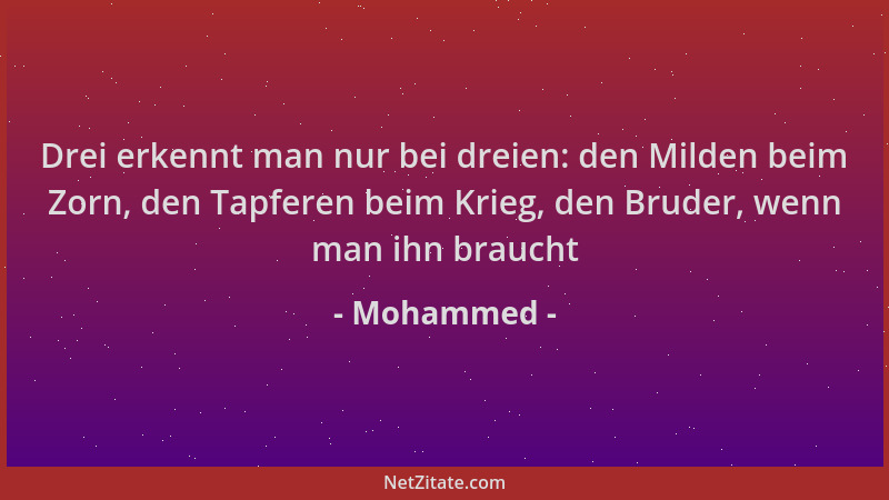 Mohammed - Drei erkennt man nur bei dreien: den Milden beim Zorn, den Tapferen beim Krieg, den Bruder, wenn man ihn braucht...