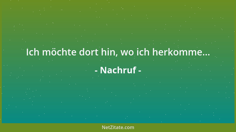 Nachruf - Ich möchte dort hin, wo ich herkomme......