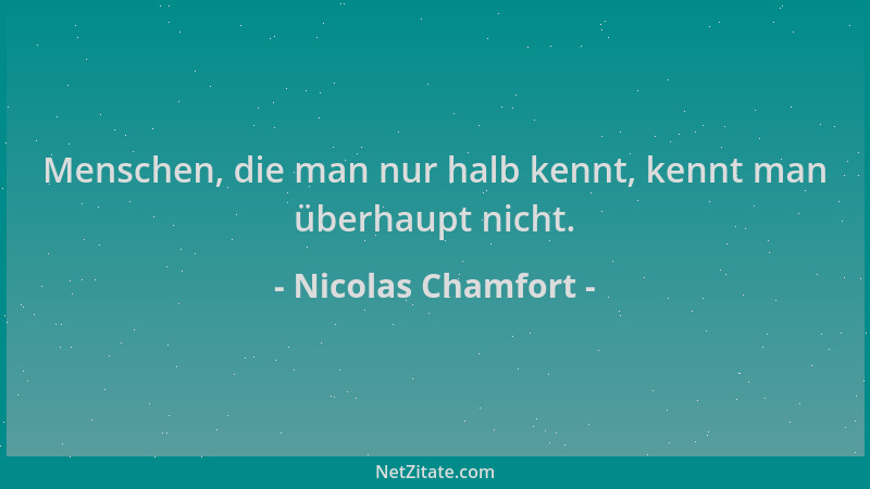 Nicolas Chamfort - Menschen, die man nur halb kennt, kennt man überhaupt nicht....
