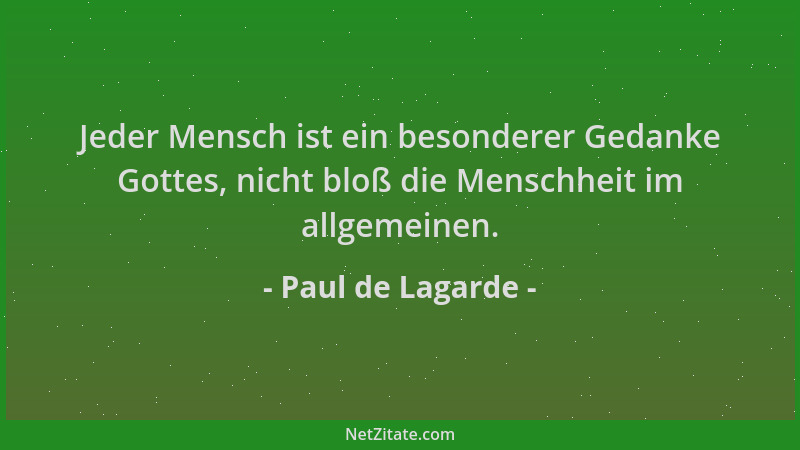 Paul de Lagarde - Jeder Mensch ist ein besonderer Gedanke Gottes, nicht bloß die Menschheit im allgemeinen....