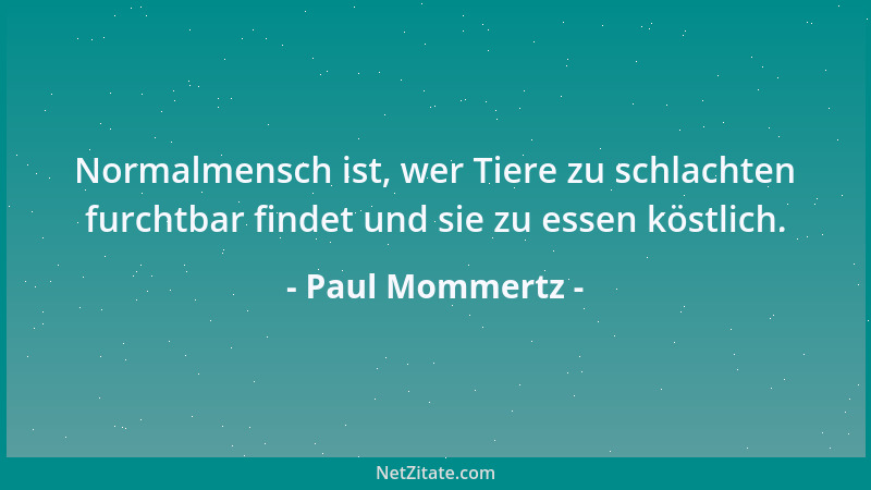 Paul Mommertz - Normalmensch ist, wer Tiere zu schlachten furchtbar findet und sie zu essen köstlich....