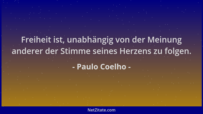 Paulo Coelho - Freiheit ist, unabhängig von der Meinung anderer der Stimme seines Herzens zu folgen....