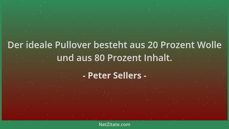 Peter Sellers - Der ideale Pullover besteht aus 20 Prozent Wolle und aus 80 Prozent Inhalt....