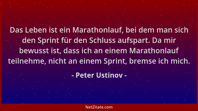 Peter Ustinov - Das Leben ist ein Marathonlauf, bei dem man sich den Sprint für den Schluss aufspart. Da mir bewusst ist, d...