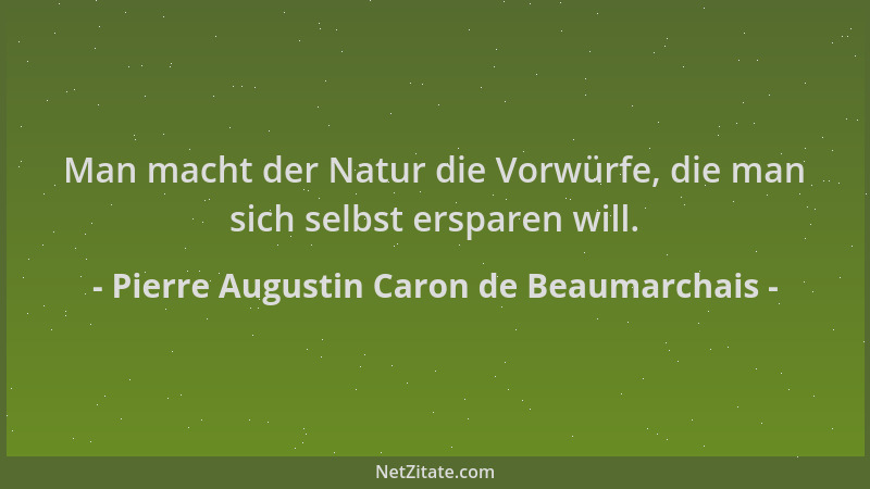 Pierre Augustin Caron de Beaumarchais - Man macht der Natur die Vorwürfe, die man sich selbst ersparen will....