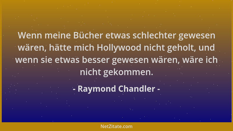 Raymond Chandler - Wenn meine Bücher etwas schlechter gewesen wären, hätte mich Hollywood nicht geholt, und wenn sie etwas...