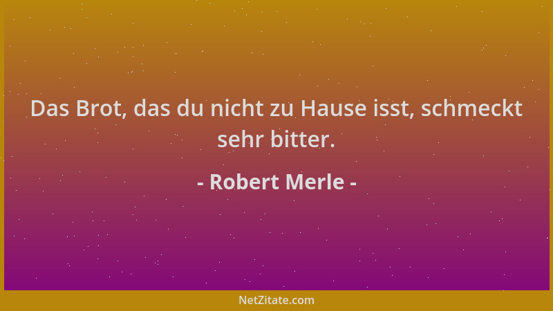 Robert Merle - Das Brot, das du nicht zu Hause isst, schmeckt sehr bitter....