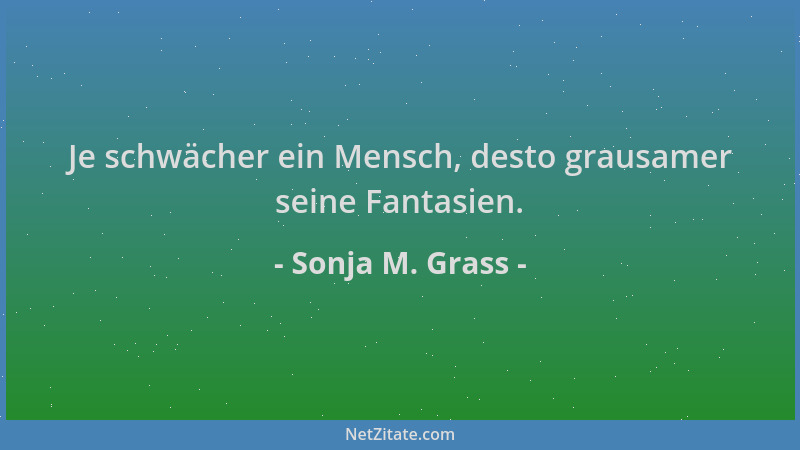 Sonja M. Grass - Je schwächer ein Mensch, desto grausamer seine Fantasien....