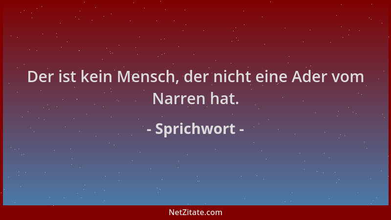 Sprichwort - Der ist kein Mensch, der nicht eine Ader vom Narren hat....
