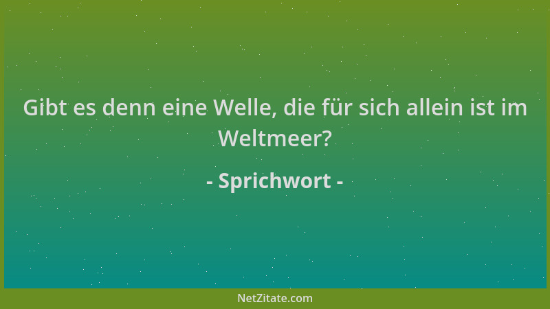 Sprichwort - Gibt es denn eine Welle, die für sich allein ist im Weltmeer?...