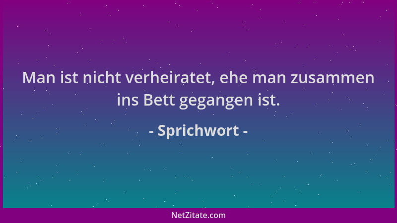 Sprichwort - Man ist nicht verheiratet, ehe man zusammen ins Bett gegangen ist....
