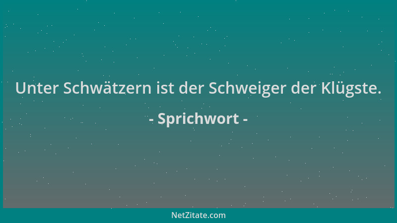 Sprichwort - Unter Schwätzern ist der Schweiger der Klügste....
