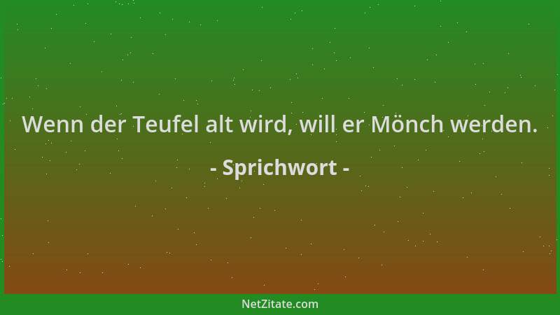 Sprichwort - Wenn der Teufel alt wird, will er Mönch werden....