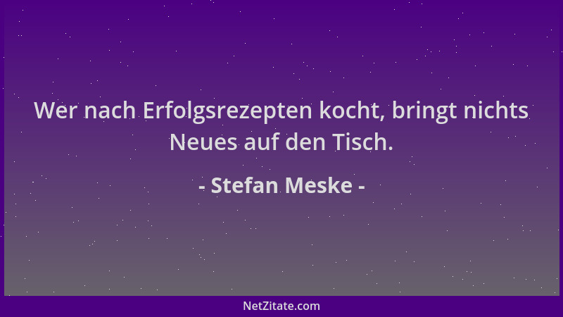 Stefan Meske - Wer nach Erfolgsrezepten kocht, bringt nichts Neues auf den Tisch....