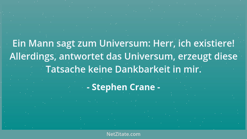 Stephen Crane - Ein Mann sagt zum Universum: Herr, ich existiere! Allerdings, antwortet das Universum, erzeugt diese Tatsac...