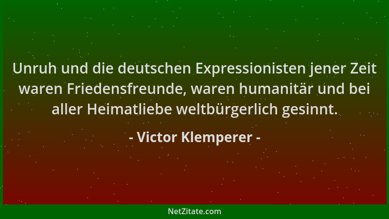 Victor Klemperer - Unruh und die deutschen Expressionisten jener Zeit waren Friedensfreunde, waren humanitär und bei aller...