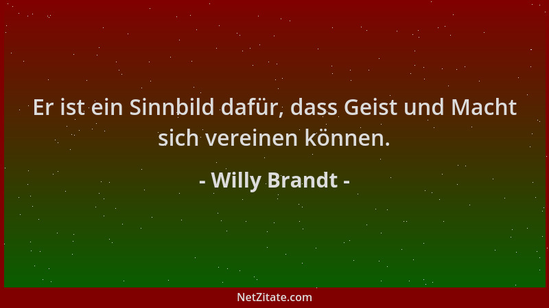 Willy Brandt - Er ist ein Sinnbild dafür, dass Geist und Macht sich vereinen können....