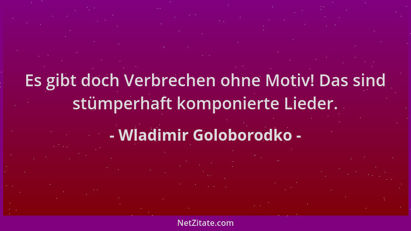 Wladimir Goloborodko - Es gibt doch Verbrechen ohne Motiv! Das sind stümperhaft komponierte Lieder....