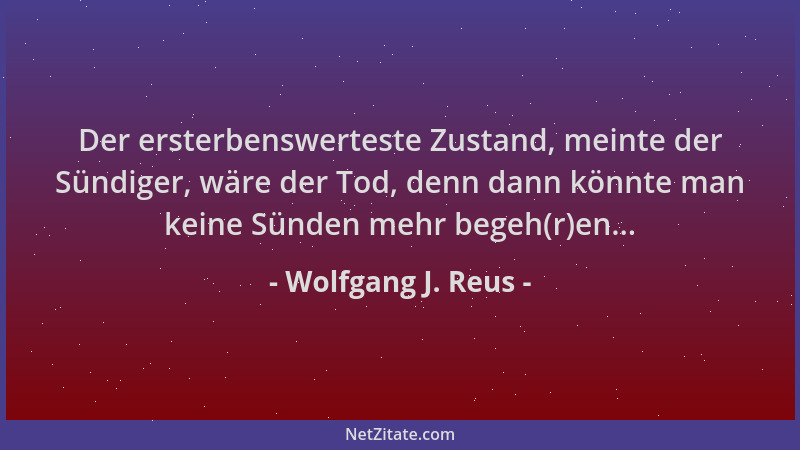 Wolfgang J. Reus - Der ersterbenswerteste Zustand, meinte der Sündiger, wäre der Tod, denn dann könnte man keine Sünden meh...