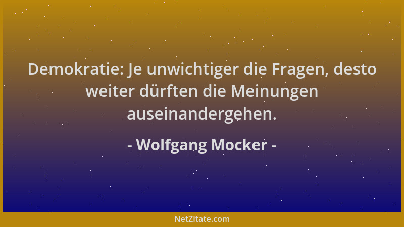 Wolfgang Mocker - Demokratie: Je unwichtiger die Fragen, desto weiter dürften die Meinungen auseinandergehen....